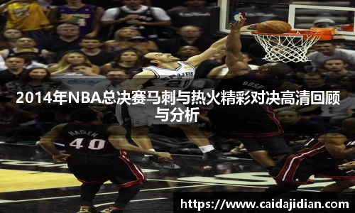 2014年NBA总决赛马刺与热火精彩对决高清回顾与分析