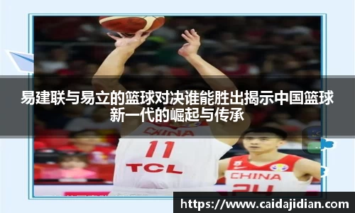 易建联与易立的篮球对决谁能胜出揭示中国篮球新一代的崛起与传承