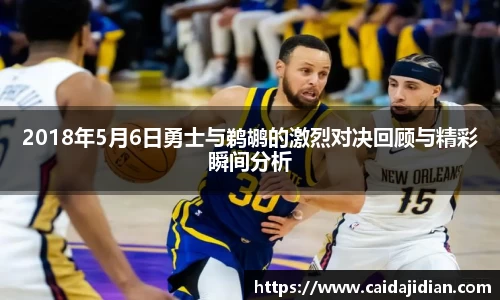 2018年5月6日勇士与鹈鹕的激烈对决回顾与精彩瞬间分析