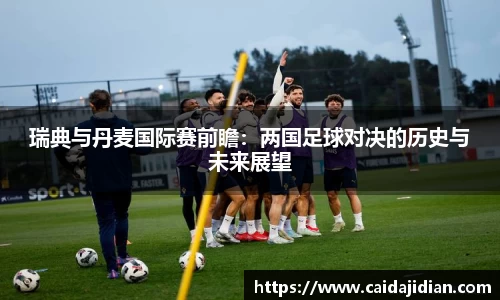瑞典与丹麦国际赛前瞻：两国足球对决的历史与未来展望