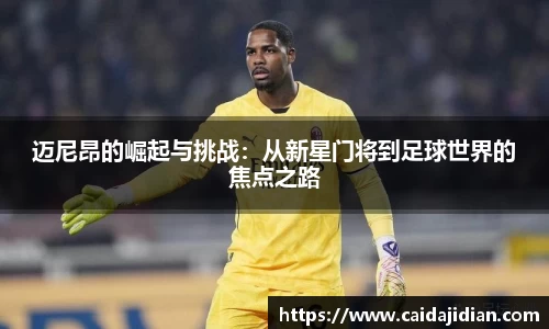 迈尼昂的崛起与挑战：从新星门将到足球世界的焦点之路
