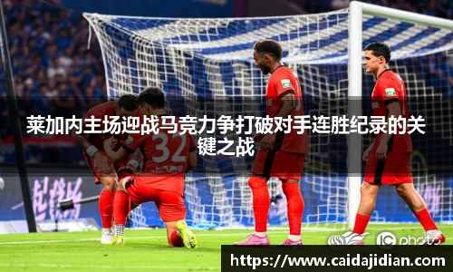 莱加内主场迎战马竞力争打破对手连胜纪录的关键之战