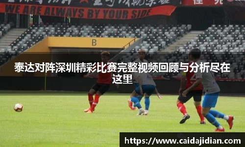 泰达对阵深圳精彩比赛完整视频回顾与分析尽在这里