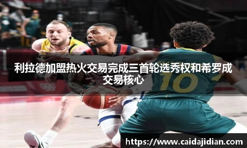 利拉德加盟热火交易完成三首轮选秀权和希罗成交易核心